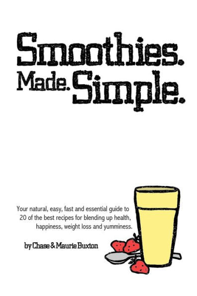 Smoothies. Made. Simple.: Your Natural, Easy, Fast And Essential Guide To 20 Of The Best Recipes For Blending Up Health, Happiness, Weight Loss And Yumminess.