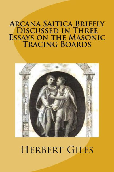Arcana Saitica Briefly Discussed In Three Essays On The Masonic Tracing Boards: In Amorem Fratris Carissimi