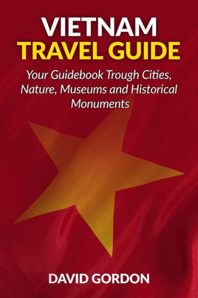Vietnam Travel Guide - Your Guidebook Trough Cities, Nature, Museums And Histori: A Guidebook On Vietnam Travel - Things You Can Do In Vietnam