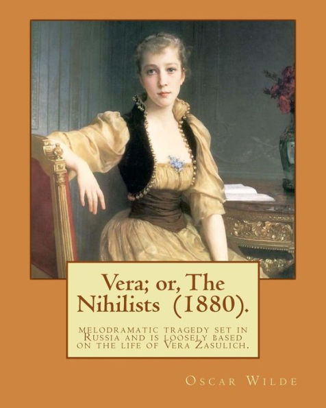 Vera; Or, The Nihilists (1880). By: Oscar Wilde: It Is A Melodramatic Tragedy Set In Russia And Is Loosely Based On The Life Of Vera Zasulich