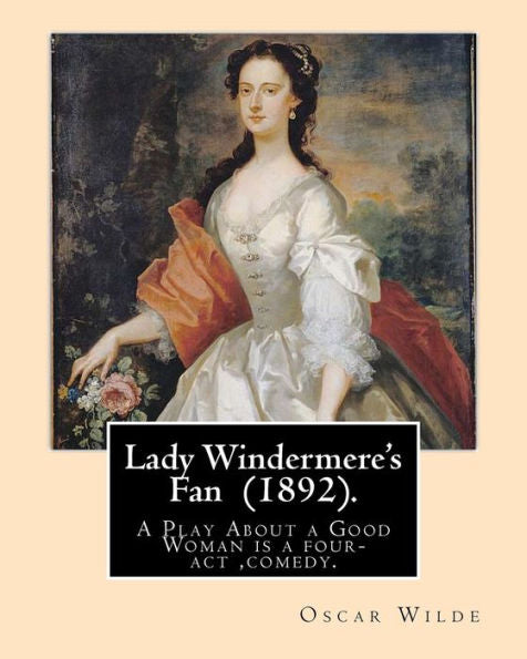 Lady Windermere's Fan (1892). By: Oscar Wilde: A Play About A Good Woman Is A Four-Act Comedy By Oscar Wilde.