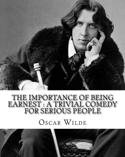 The Importance Of Being Earnest : A Trivial Comedy For Serious People. By: Oscar Wilde: Comedy, Farce