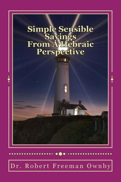 Simple Sensible Sayings: From A Hebraic Scriptural Perspective