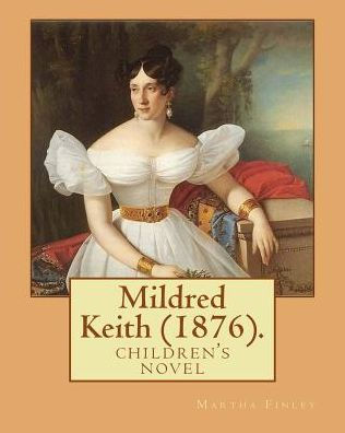 Mildred Keith (1876). By: Martha Finley: Children's Novel (Original Classics)