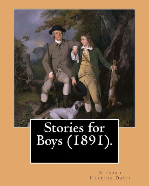 Stories For Boys (1891). By: Richard Harding Davis, (Illustrated): This Book Of Boys Stories Is Dedicated To My Brother C. Belmont Davis (1866-1926).