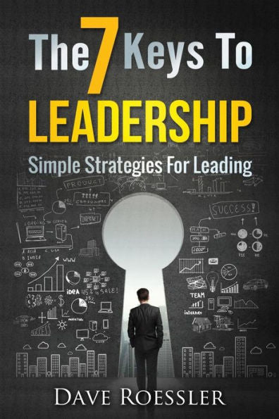 The 7 Keys To Leadership: Simple Strategies For Leading
