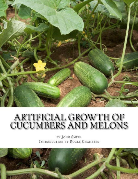 Artificial Growth Of Cucumbers And Melons: With Directions On Growing Asparagus, Mushrooms, Rhubarb And Early Potatoes