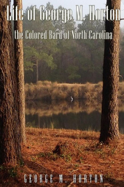 Life Of George M. Horton: The Colored Bard Of North-Carolina
