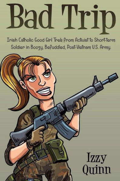 Bad Trip: Irish Catholic Good Girl Trek From Activist To Short-Term Soldier In Boozy, Befuddled, Post-Vietnam U.S. Army