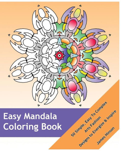 Easy Mandala Coloring Book: 50 Simple, Easy To Complex, Arts Fashion, Designs To Energize And Inspire