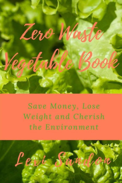 Zero Waste Vegetable Book: Save Money, Lose Weight And Cherish The Environment