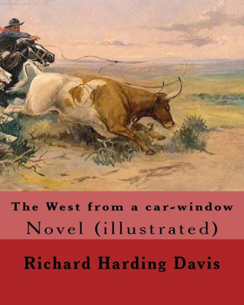 The West From A Car-Window. By: Richard Harding Davis, Illustrated By: Frederic Remington: Novel (Illustrated). Frederic Sackrider Remington (October ... Painter, Illustrator, Sculptor, And Writer.