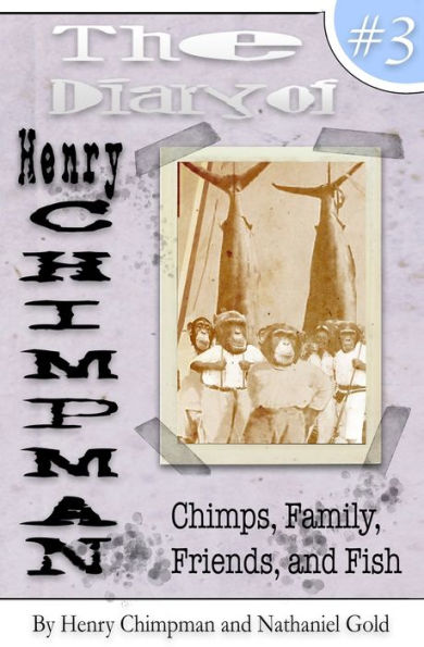 The Diary Of Henry Chimpman Volume 3:: Family, Friends, Chimps, And Fish
