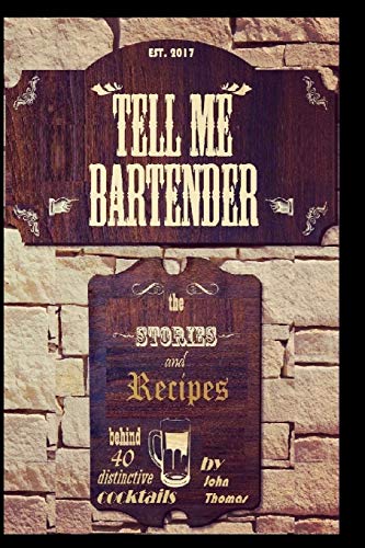 Tell Me Bartender: The Stories And Recipes Behind 40 Distinctive Cocktails Designed For The At Home Bartender To Craft Their Own Delicious Drinks