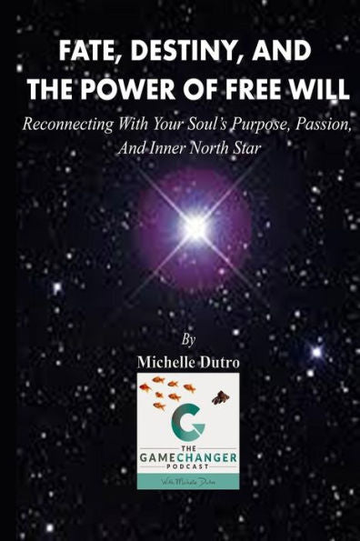 Fate, Destiny, And The Power Of Free Will: Reconnecting With Your Soul's Purpose, Passion, And Inner North Star.