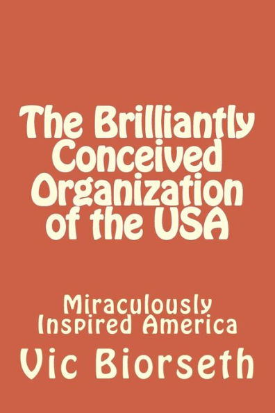 The Brilliantly Conceived Organization Of The Usa: Concept And Design Of The World's First And Only Anti-Tyrannical Government Government