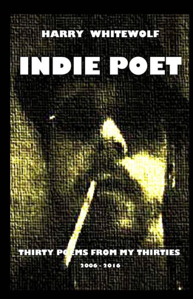 Indie Poet - Thirty Poems From My Thirties: 2006 - 2016