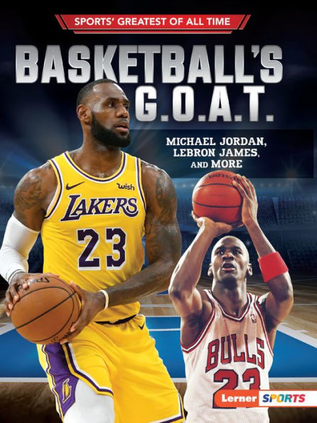 Basketball's G.O.A.T.: Michael Jordan, Lebron James, And More (Sports' Greatest Of All Time (Lerner ™ Sports))