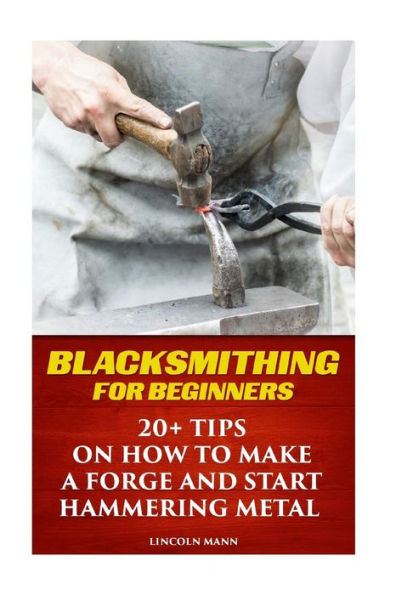 Blacksmithing For Beginners: 20+ Tips On How To Make A Forge And Start Hammering Metal