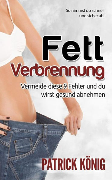 Fettverbrennung: 9 Fehler, Die Du Beim Abnehmen Vermeiden Solltest (Fett Verbrennen Am Bauch, Stoffwechsel Beschleunigen, Fettlogik uberwinden) (German Edition)