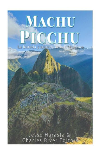 Machu Picchu: La Historia Y Misterio De La Ciudad Inca (Spanish Edition)