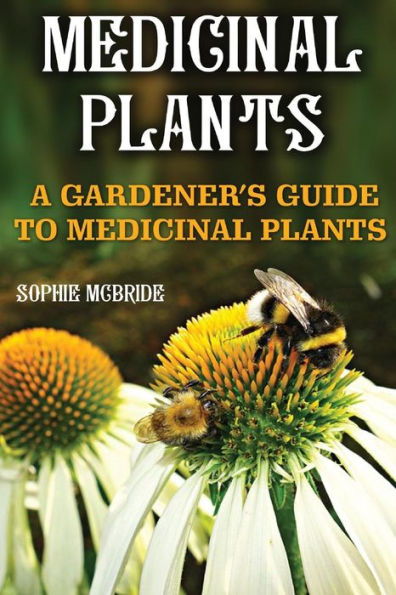 Medicinal Plants: A Gardener?S Guide To Medicinal Plants