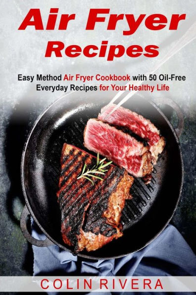 Air Fryer Recipes: Easy Method Air Fryer Cookbook With 50 Oil-Free Everyday Reci - 9781542336819