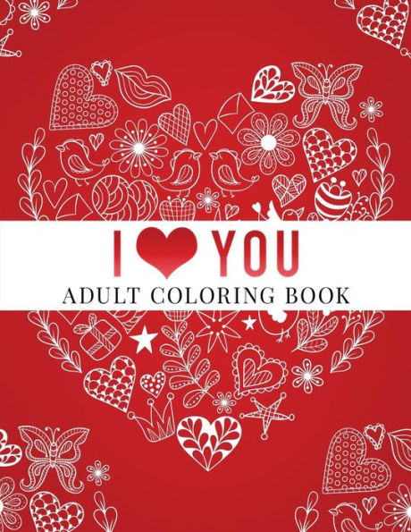 I Love You: Adult Coloring Book: Floral Designs, Mandalas, Garden Designs, Animals And Zentangle Patterns