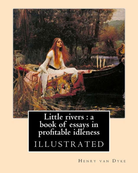 Little Rivers : A Book Of Essays In Profitable Idleness. By: Henry Van Dyke: Illustrated