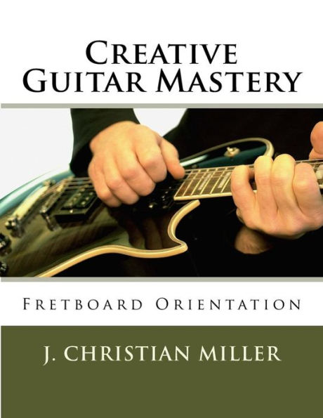 Creative Guitar Mastery: Fretboard Orientation (The Creative Guitar Mastery Series)