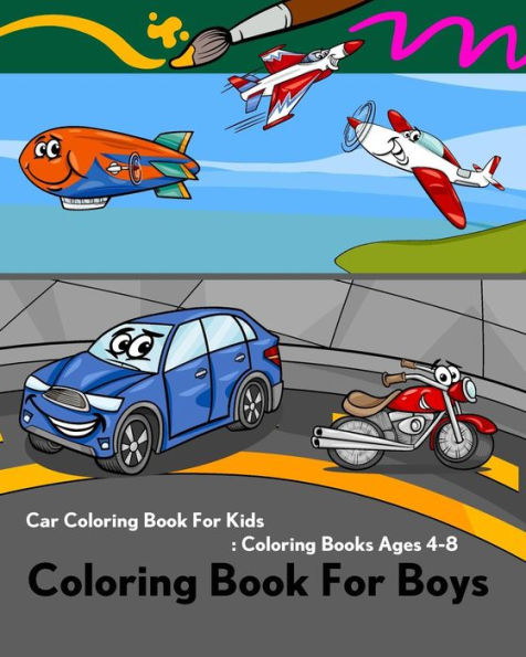 Coloring Book For Boys: Car Coloring Book For Kids:Coloring Books Ages 4-8: Coloring Book Of Trucks,Ship,Plane,Train,Helicopter,Balloon,Motorcycle And Tractor For Kids