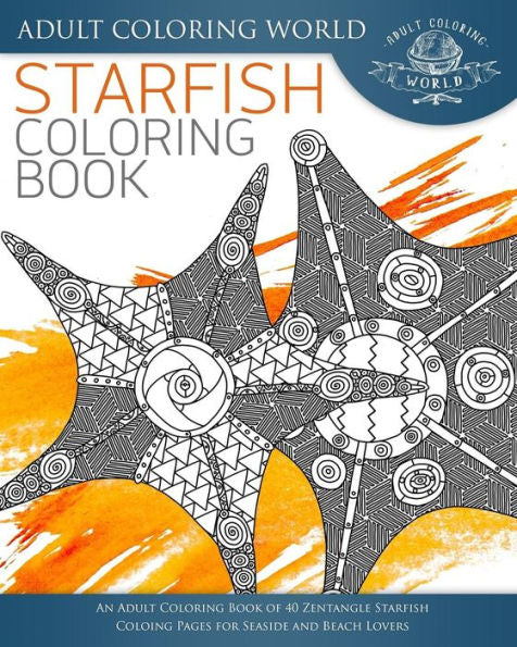 Starfish Coloring Book: An Adult Coloring Book Of 40 Zentangle Starfish Coloing Pages For Seaside And Beach Lovers (Ocean Coloring Books)