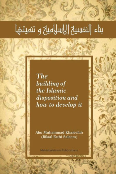 The Building Of The Islamic Disposition (Nafsiya) And How To Develop It: Binaa' An Nafsiyah Al Islamiya Wa Tanmiyatihaa