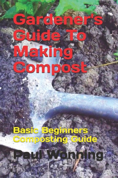 Gardener's Guide To Making Compost: Basic Beginners Composting Guide (Gardener's Guide Series Book 2)