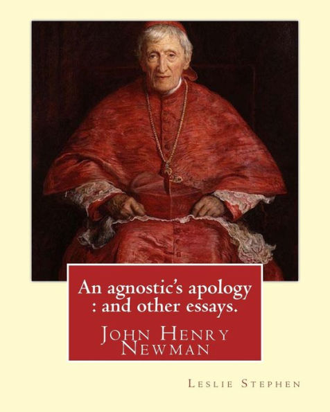 An Agnostic's Apology : And Other Essays. By: Leslie Stephen: Newman, John Henry, 1801-1890, Agnosticism.