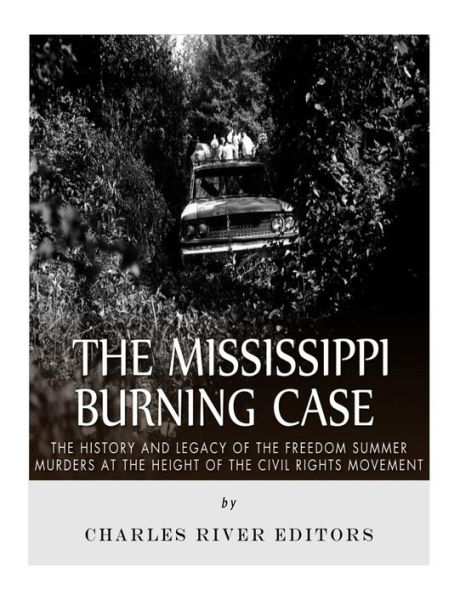 The Mississippi Burning Case: The History And Legacy Of The Freedom Summer Murders At The Height Of The Civil Rights Movement