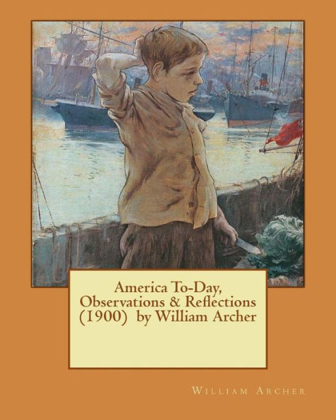 America To-Day, Observations & Reflections (1900) By William Archer