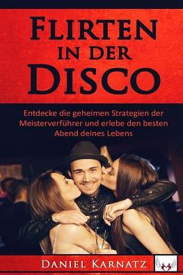 Flirten: Flirten In Der Disco: Entdecke Die Geheimen Strategien Der MeisterverfUhrer Und Erlebe Den Besten Abend Deines Lebens (Flirten, Flirten ... Sex, Frauen, Erfolg, Spa?) (German Edition)