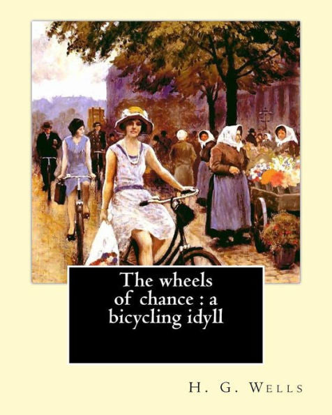 The Wheels Of Chance : A Bicycling Idyll. By: H. G. Wells, Illustrated By: J.(James) Ayton Symington (1859–1939): The Wheels Of Chance Is An Early ... Somewhat In The Style Of Three Men In A Boat.