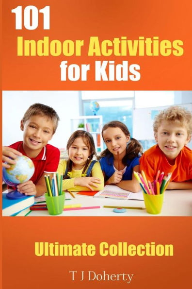 101 Indoor Activities For Kids: Ultimate Collection (101 Series)