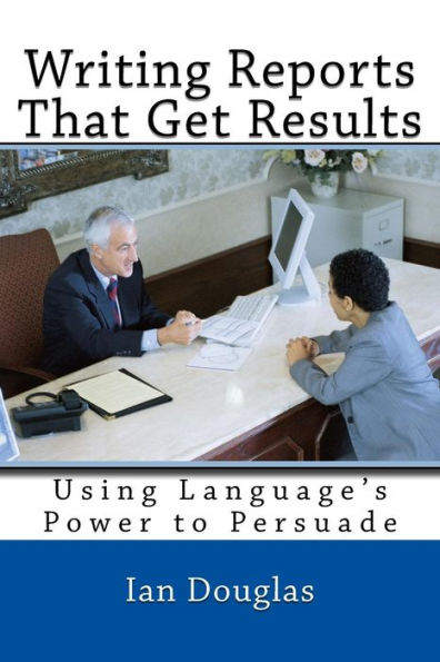 Writing Reports That Get Results: Using Language's Power To Persuade