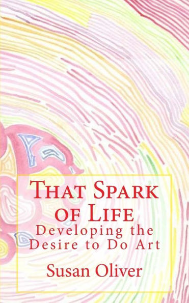 That Spark Of Life -: Developing The Desire To Do Art