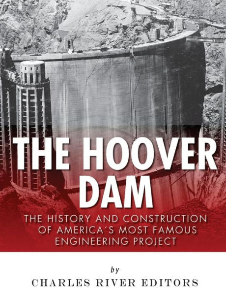 The Hoover Dam: The History And Construction Of America?S Most Famous Engineering Project