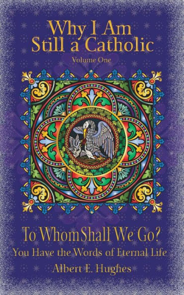 Why I Am Still A Catholic: To Whom Shall We Go? You Have The Words Of Eternal Life