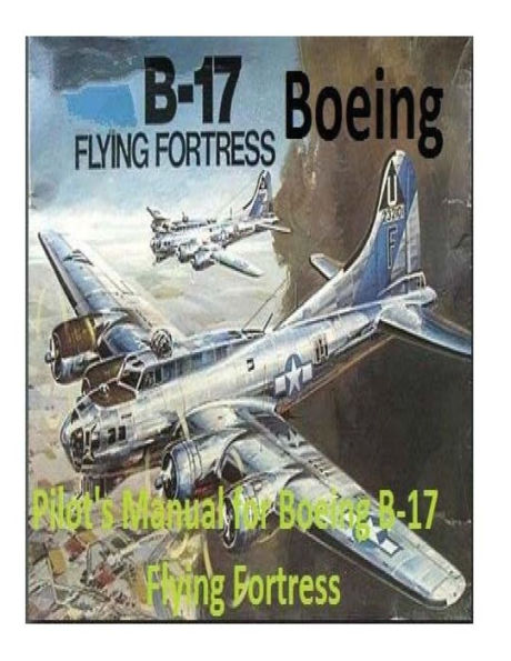 Pilot's Manual For Boeing B-17 Flying Fortress. By: United States. Army Air Forces. Office Of Flying Safety