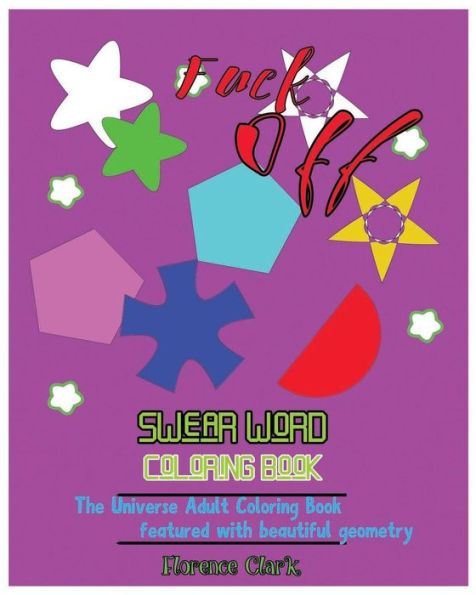 Fuck Off: Swear Word Coloring Book : The Universe Adult Coloring Book Featured With Beautiful Geometry (Fuck And Shit)