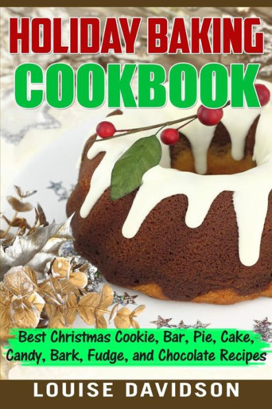 Holiday Baking Cookbook: Best Christmas Cookie, Pie, Bar, Cake, Candy, Bark, Fudge, And Chocolate Recipes
