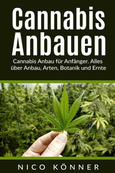 Cannabis Anbauen: Cannabis Anbau Fur AnfAnger. Alles uber Anbau, Arten, Botanik Und Ernte (German Edition)