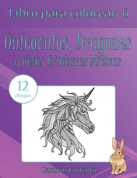 Libro Para Colorear Unicornios, Dragones Y Otras Criaturas M?ticas: 12 Dibujos (Volume 6) (Spanish Edition)