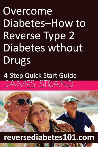 Overcome Diabetes--How To Reverse Type 2 Diabetes Without Drugs: 4-Step Quick Start Guide